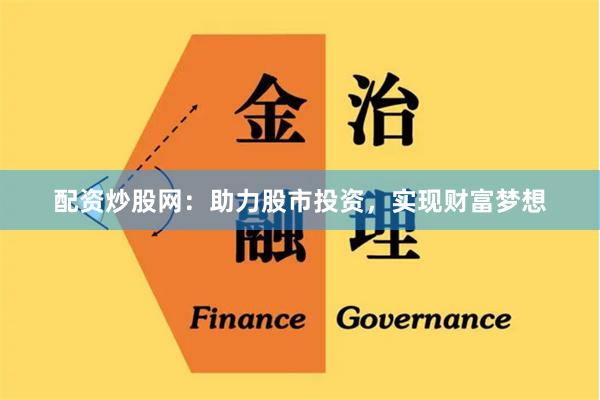 配资炒股网：助力股市投资，实现财富梦想