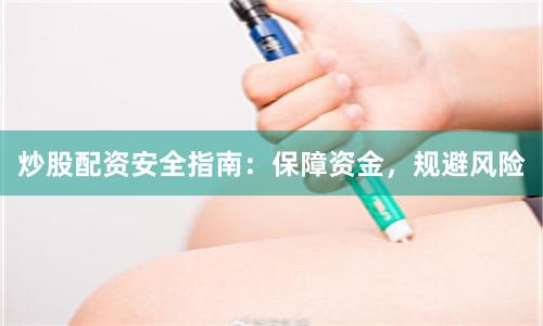 炒股配资安全指南：保障资金，规避风险
