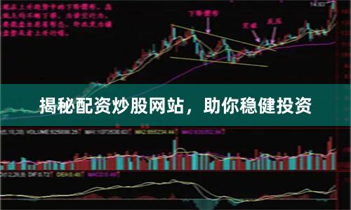 揭秘配资炒股网站，助你稳健投资