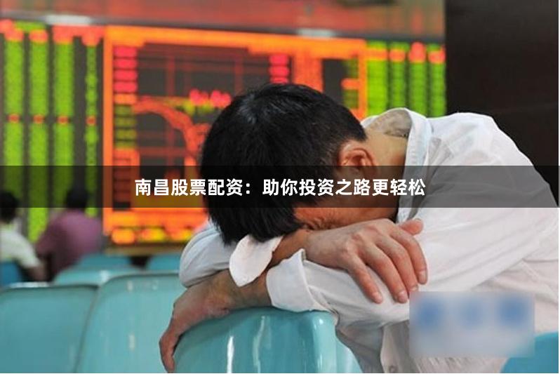 南昌股票配资：助你投资之路更轻松