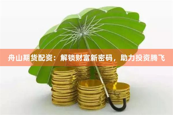 舟山期货配资：解锁财富新密码，助力投资腾飞