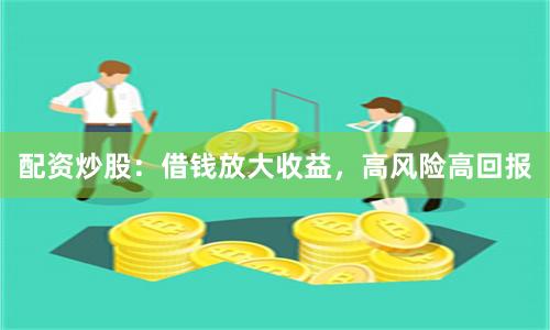 配资炒股：借钱放大收益，高风险高回报