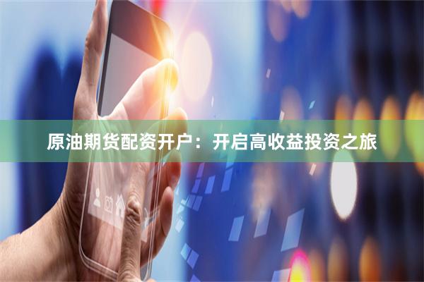 原油期货配资开户：开启高收益投资之旅