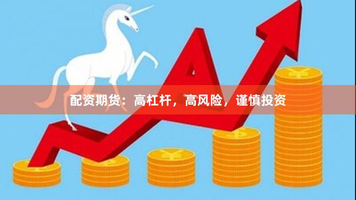 配资期货：高杠杆，高风险，谨慎投资