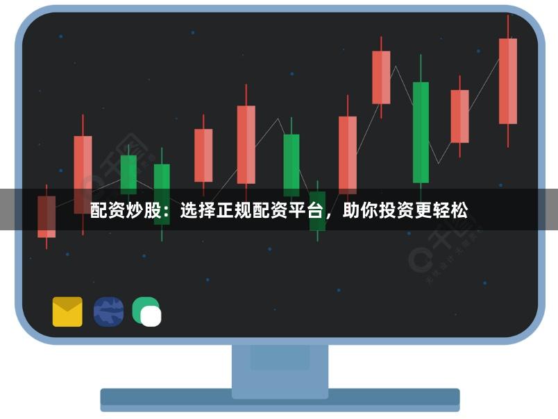 配资炒股：选择正规配资平台，助你投资更轻松