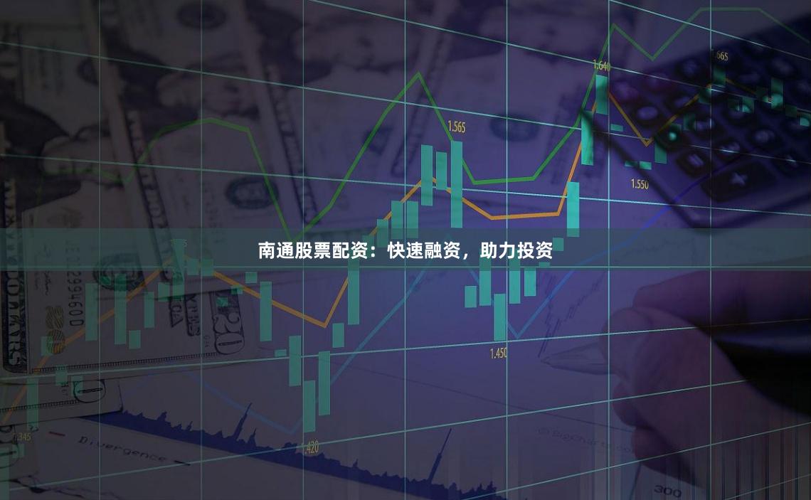 南通股票配资：快速融资，助力投资