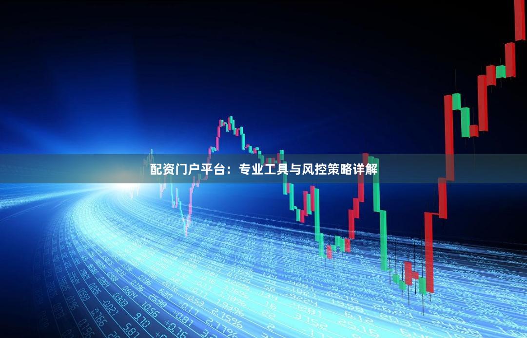配资门户平台：专业工具与风控策略详解