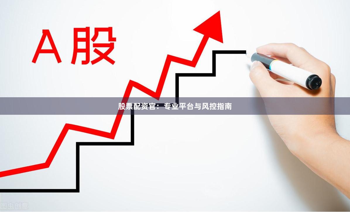 股票配资官：专业平台与风控指南