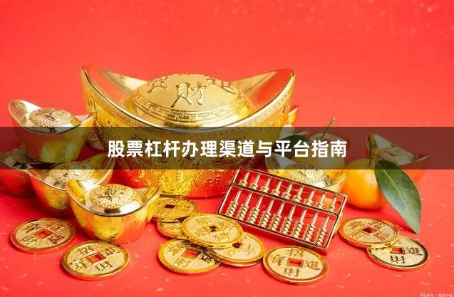 股票杠杆办理渠道与平台指南