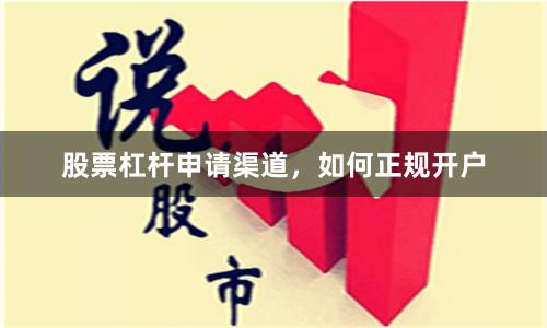 股票杠杆申请渠道，如何正规开户