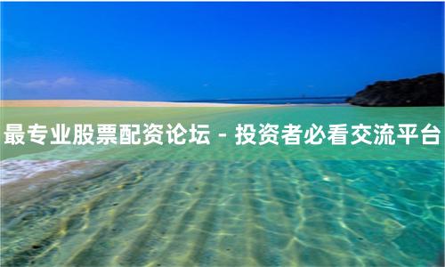 最专业股票配资论坛 - 投资者必看交流平台