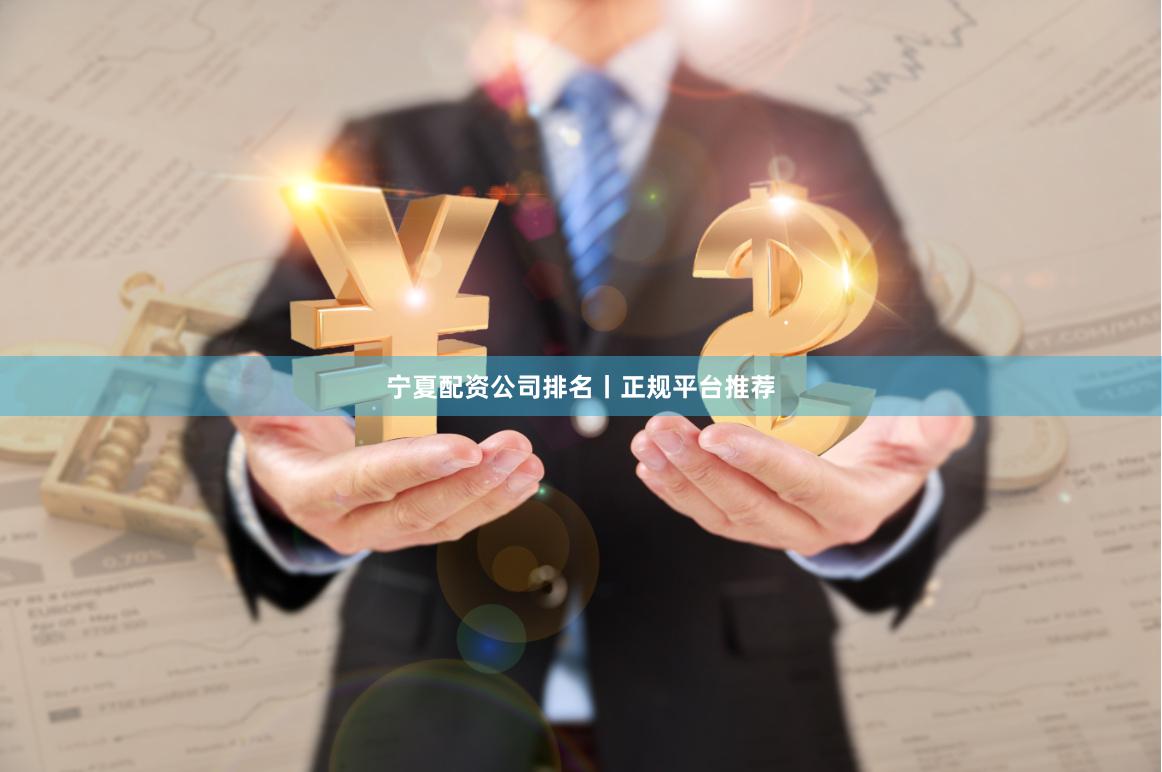 宁夏配资公司排名丨正规平台推荐