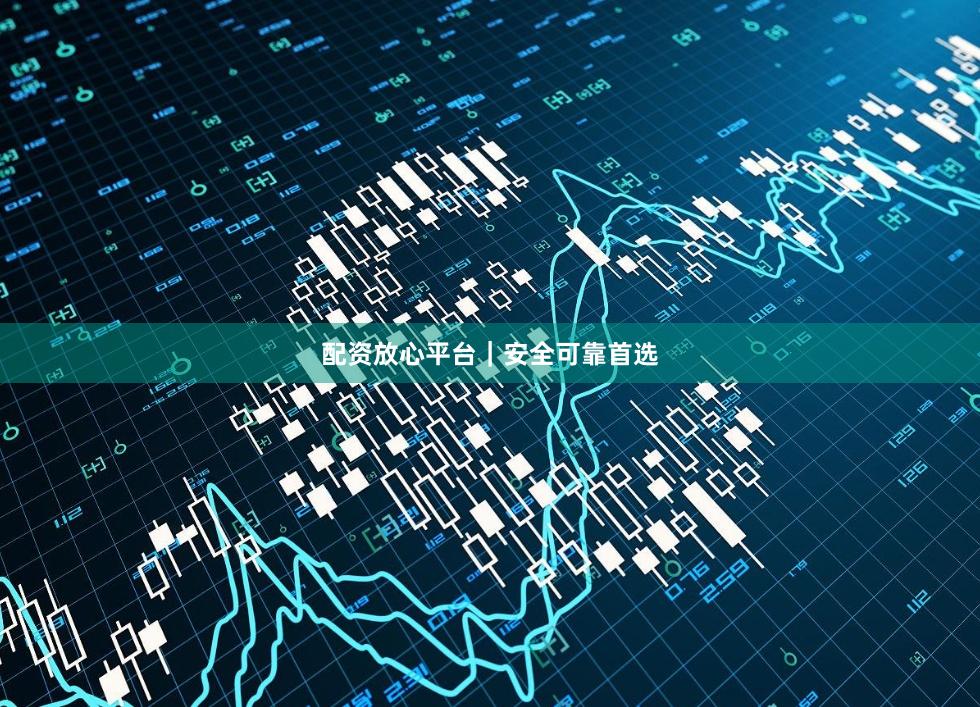 配资放心平台｜安全可靠首选