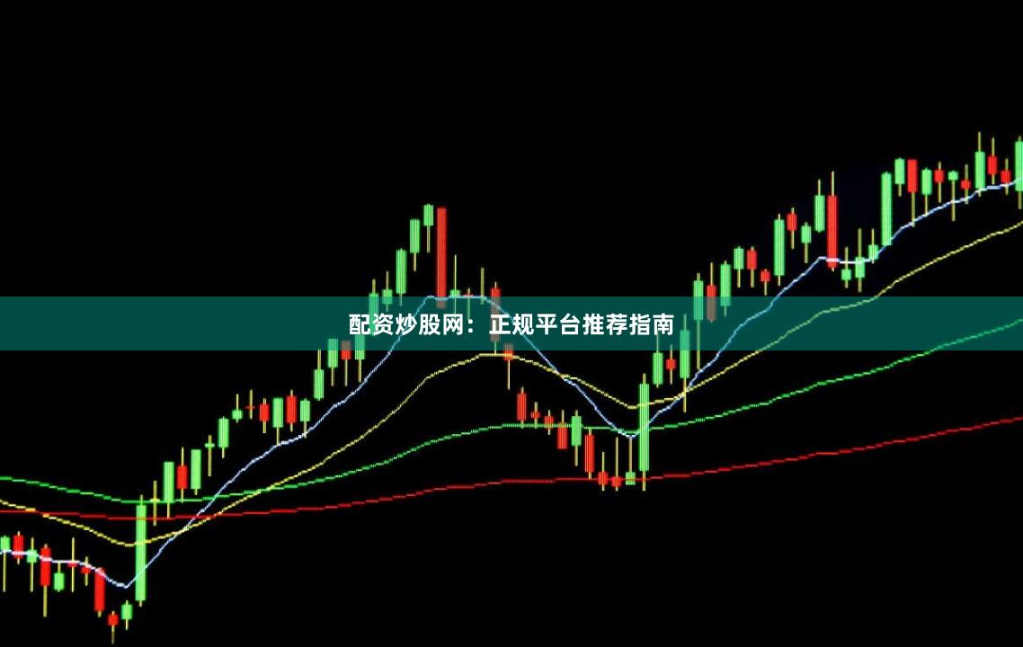 配资炒股网：正规平台推荐指南